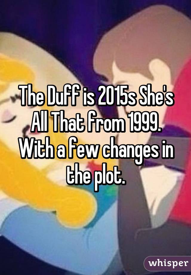 The Duff is 2015s She's All That from 1999.
With a few changes in the plot.