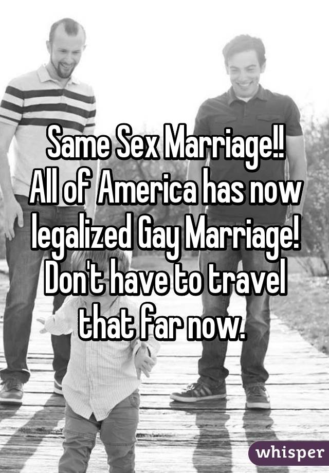 Same Sex Marriage!!
All of America has now legalized Gay Marriage!
Don't have to travel that far now. 