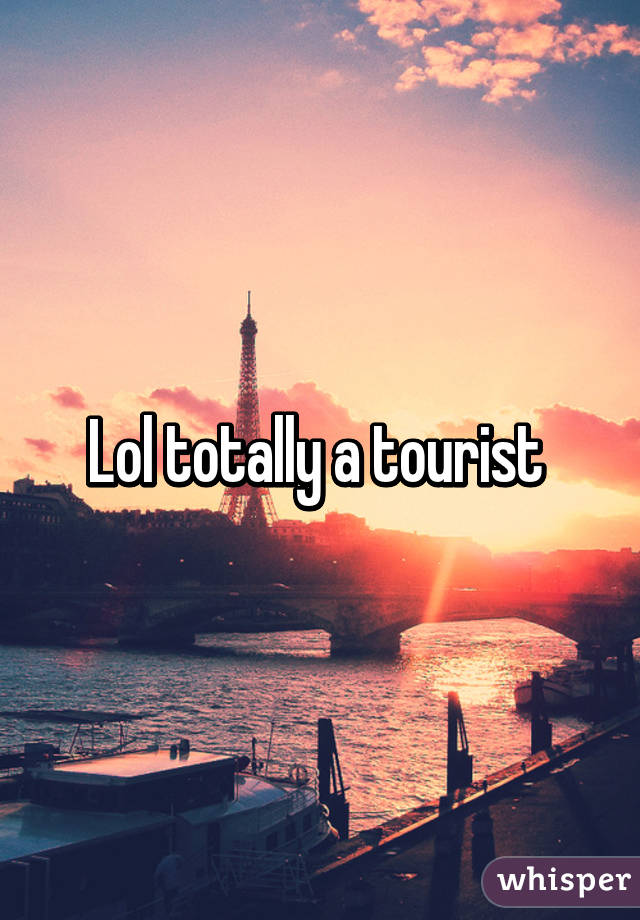 Lol totally a tourist 