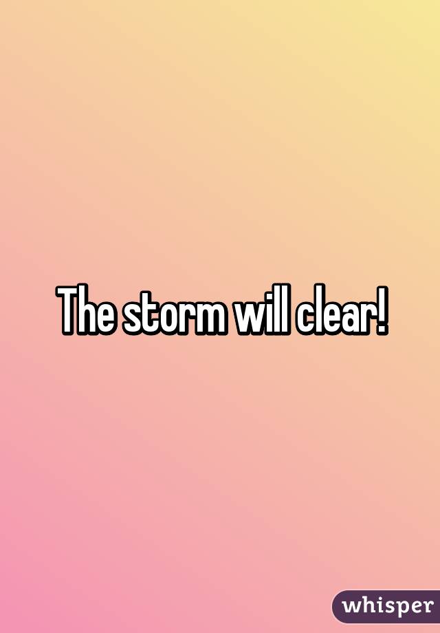 The storm will clear!