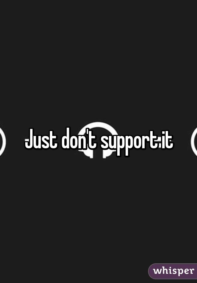 Just don't support it