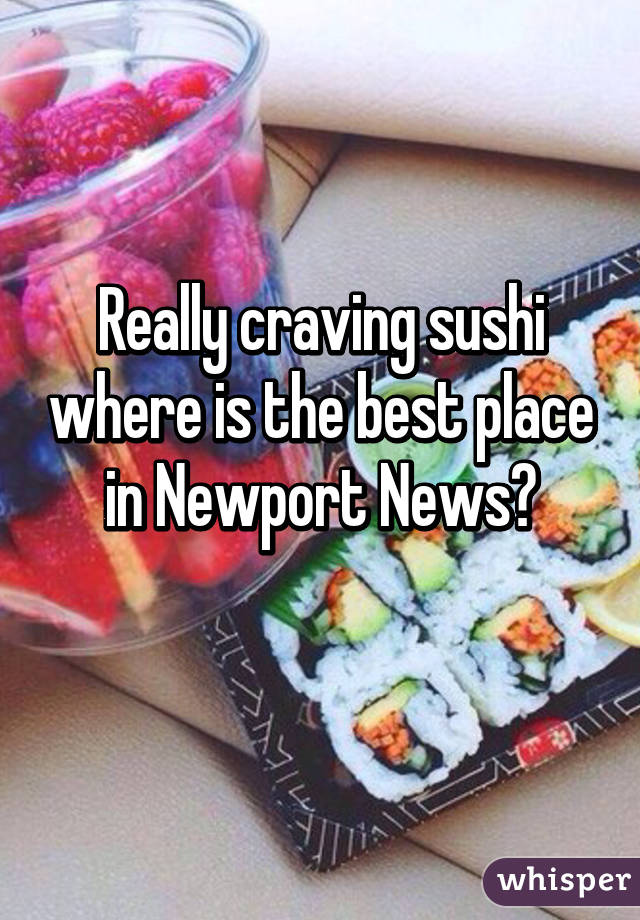 Really craving sushi where is the best place in Newport News?
