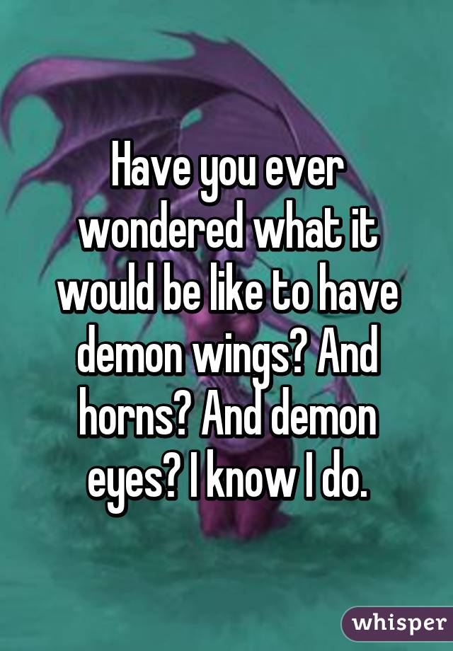 Have you ever wondered what it would be like to have demon wings? And horns? And demon eyes? I know I do.