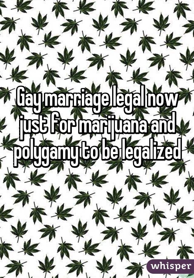 Gay marriage legal now just for marijuana and polygamy to be legalized 