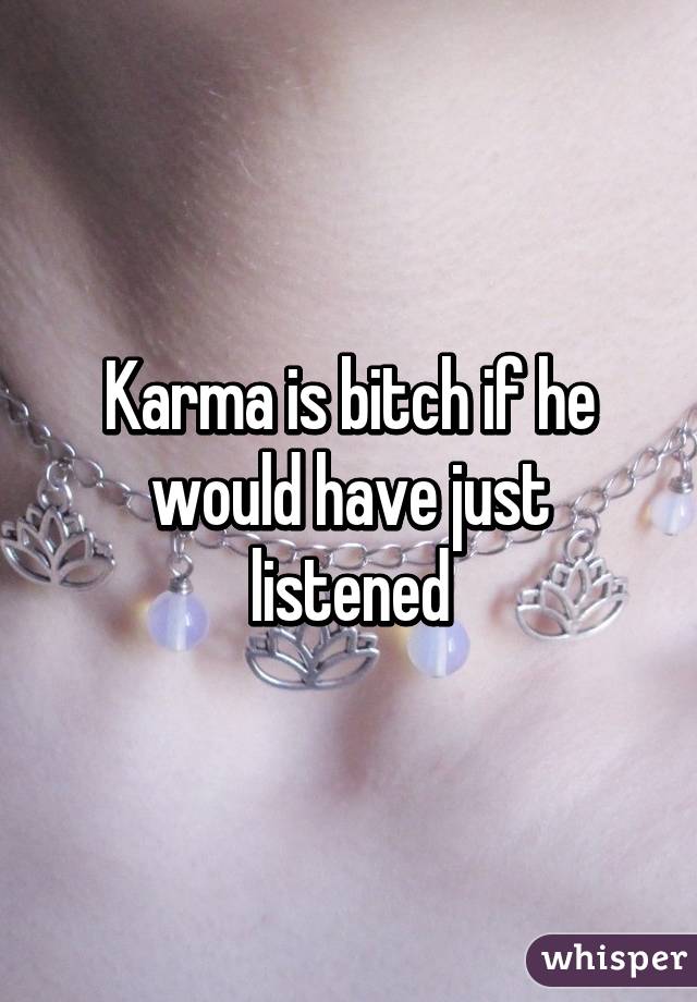 Karma is bitch if he would have just listened