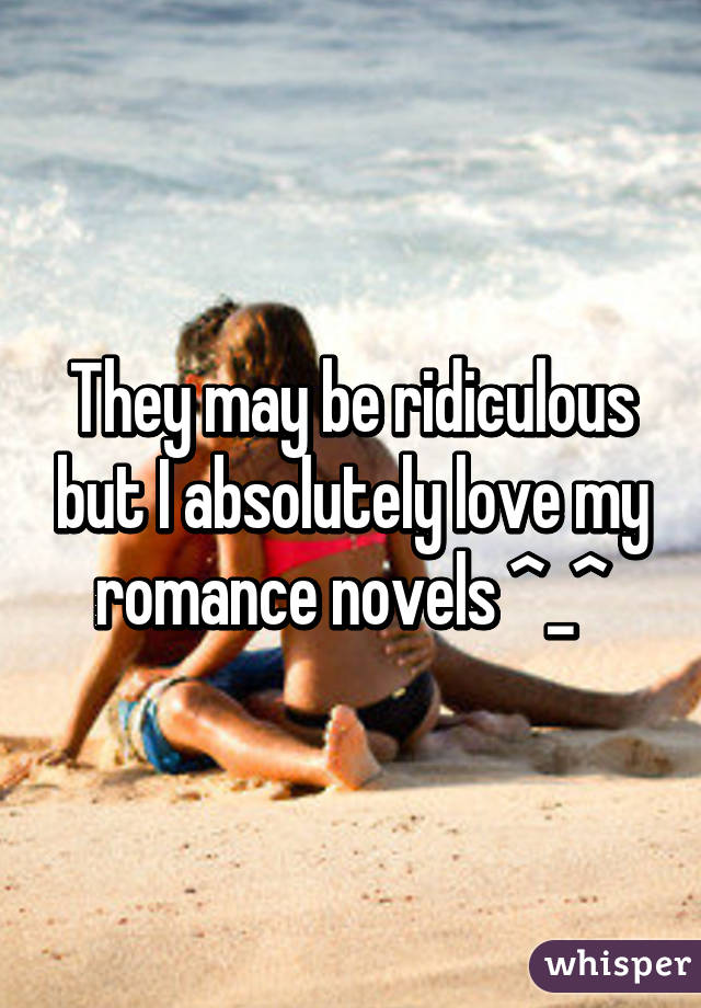 They may be ridiculous but I absolutely love my romance novels ^_^