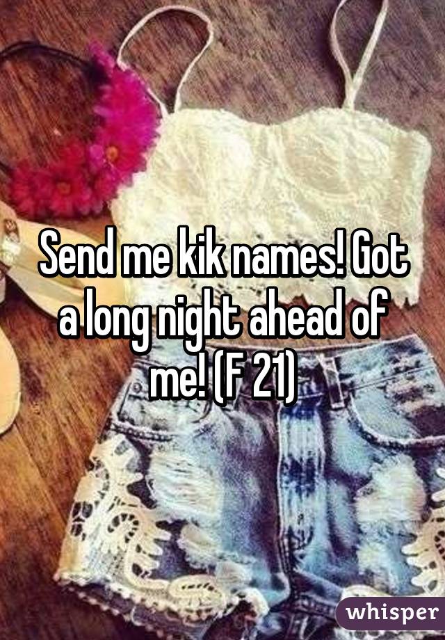 Send me kik names! Got a long night ahead of me! (F 21)