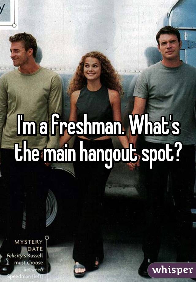 I'm a freshman. What's the main hangout spot?