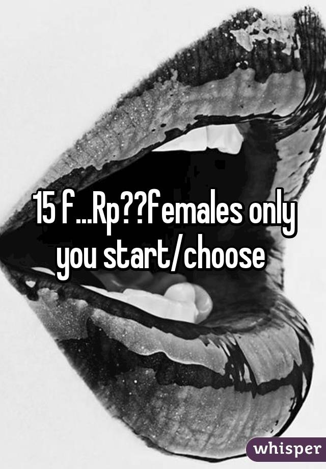 15 f...Rp??females only you start/choose 