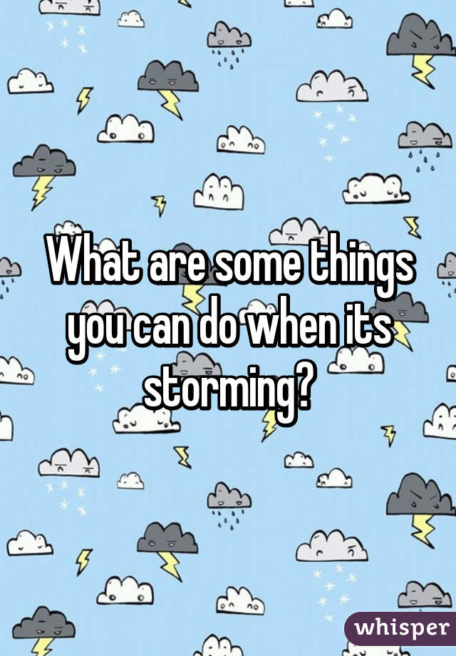 What are some things you can do when its storming?
