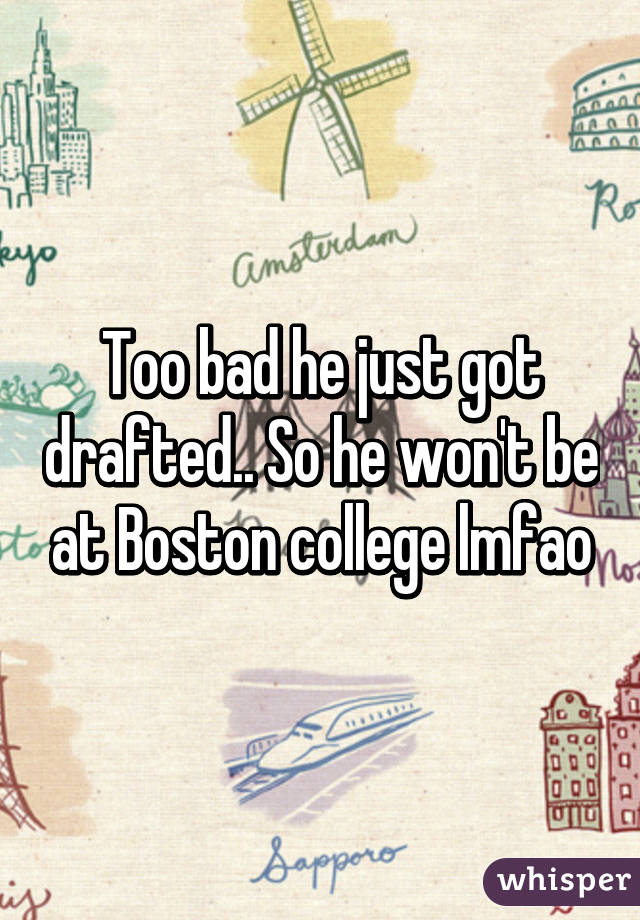 Too bad he just got drafted.. So he won't be at Boston college lmfao