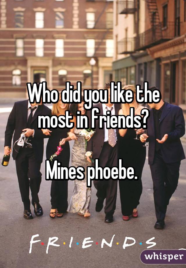 Who did you like the most in friends?

Mines phoebe. 