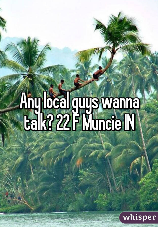 Any local guys wanna talk? 22 F Muncie IN