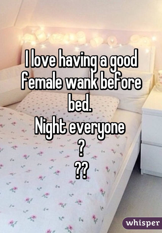 I love having a good female wank before bed. 
Night everyone 
😂
💃🏼