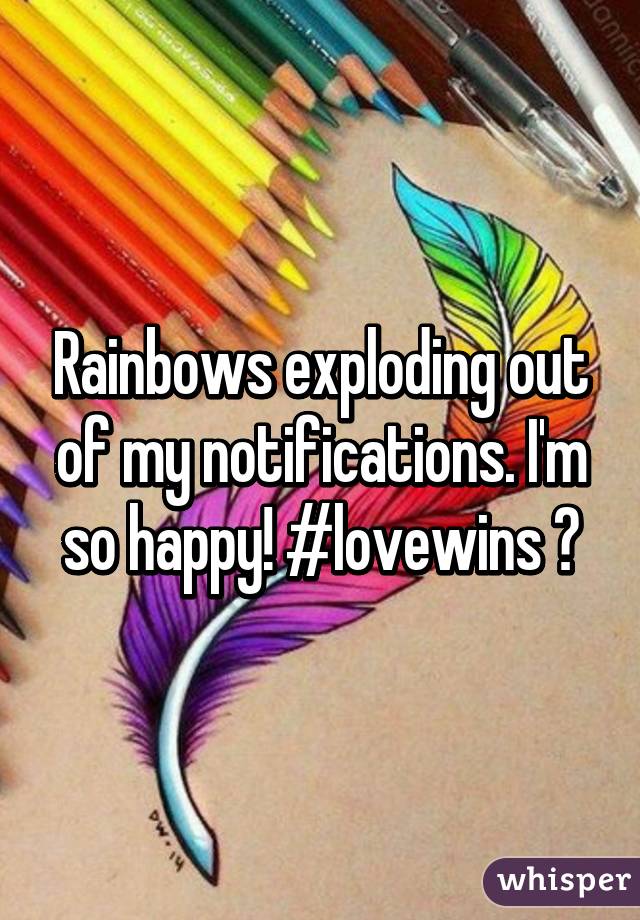 Rainbows exploding out of my notifications. I'm so happy! #lovewins 💜