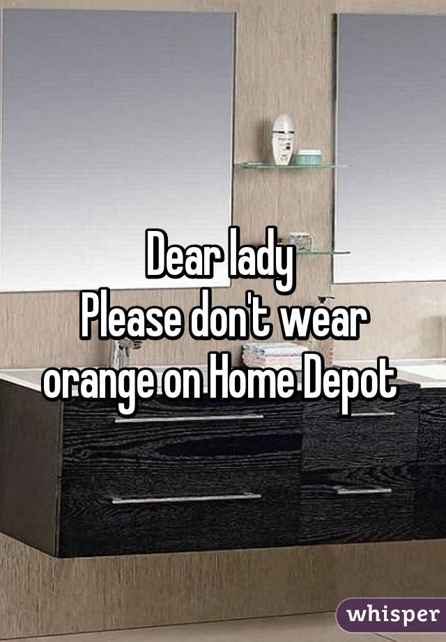 Dear lady 
Please don't wear orange on Home Depot 