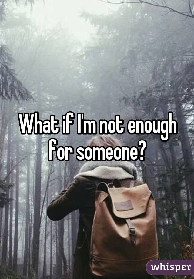 What if I'm not enough for someone?