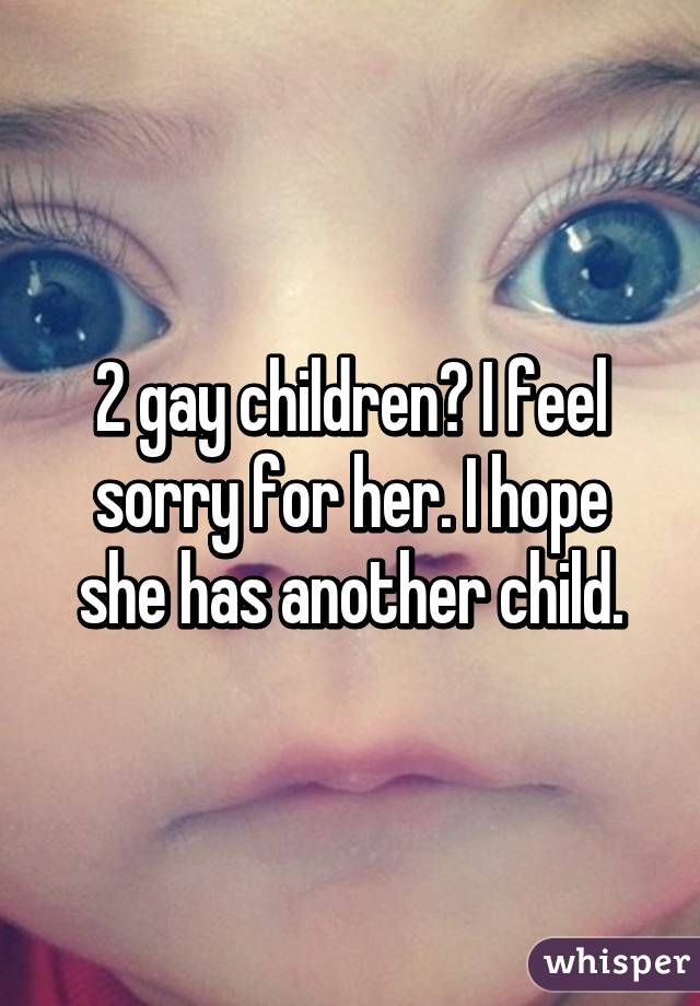 2 gay children? I feel sorry for her. I hope she has another child.