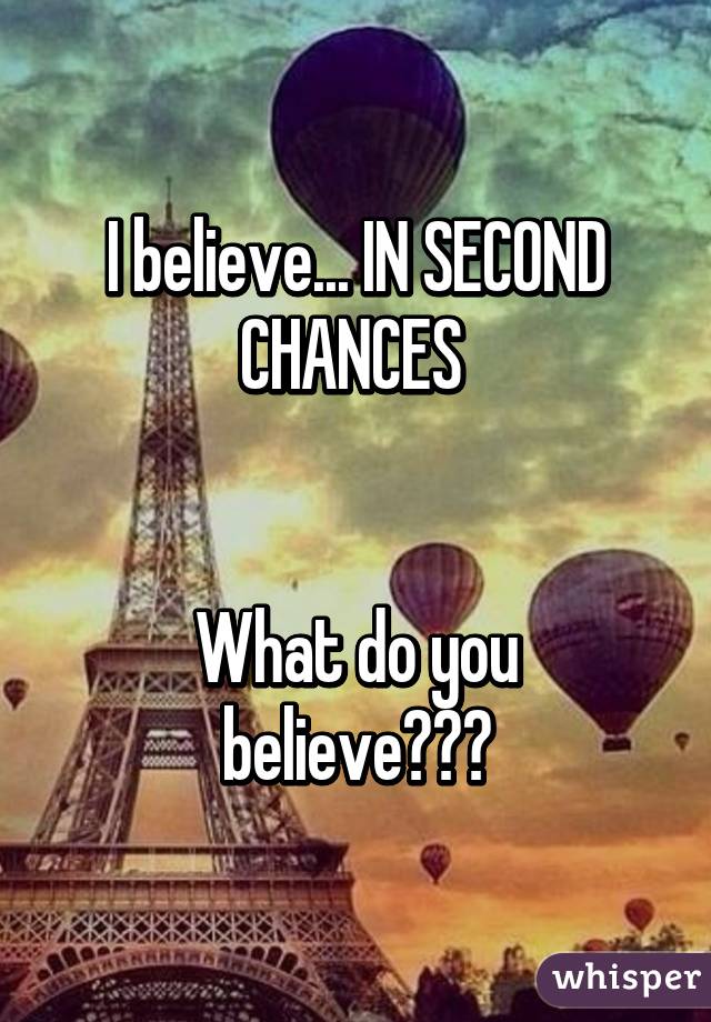 I believe... IN SECOND CHANCES 


What do you believe???
