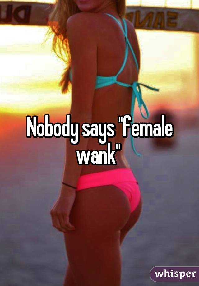 Nobody says "female wank" 