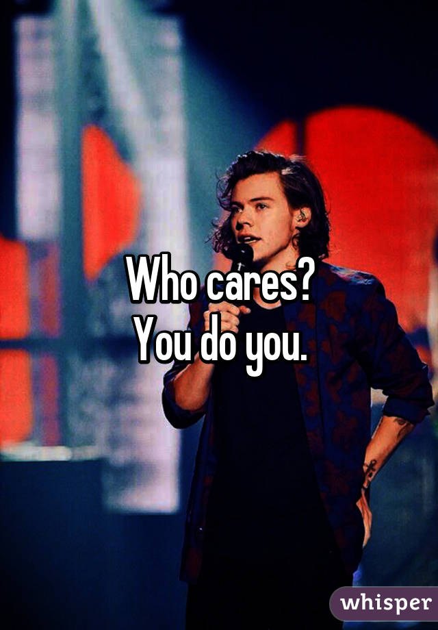 Who cares?
You do you.