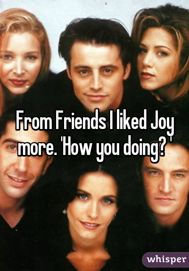 From Friends I liked Joy more. 'How you doing? '