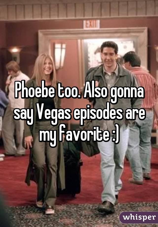 Phoebe too. Also gonna say Vegas episodes are my favorite :)