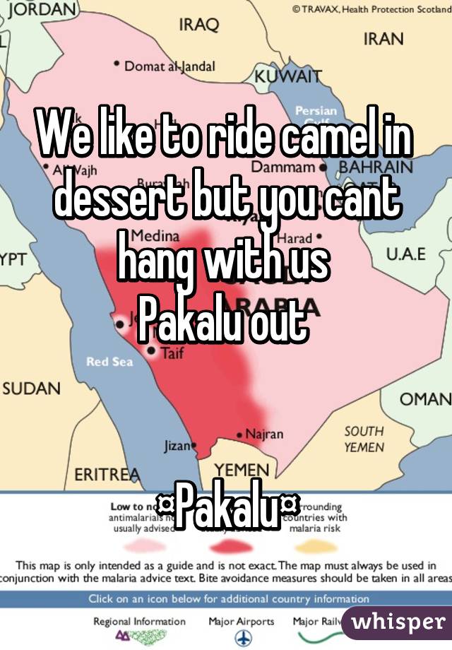 We like to ride camel in  dessert but you cant hang with us 
Pakalu out 


¤Pakalu¤