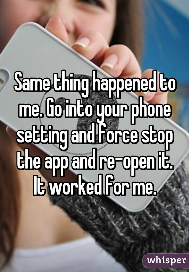 Same thing happened to me. Go into your phone setting and force stop the app and re-open it. It worked for me.