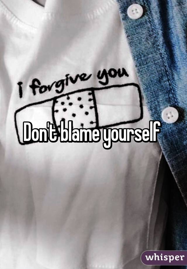 Don't blame yourself 