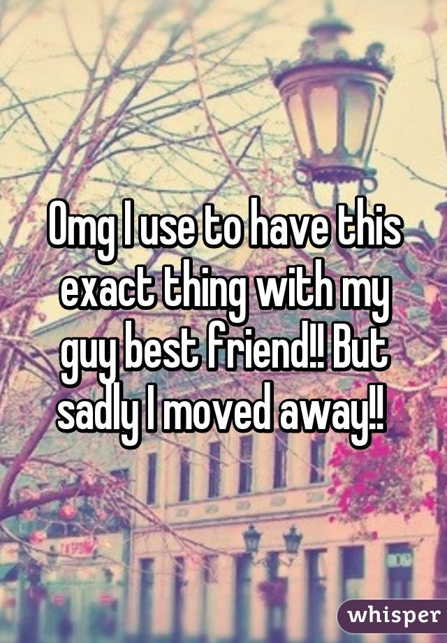 Omg I use to have this exact thing with my guy best friend!! But sadly I moved away!! 