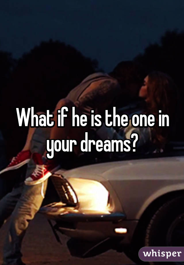 What if he is the one in your dreams?