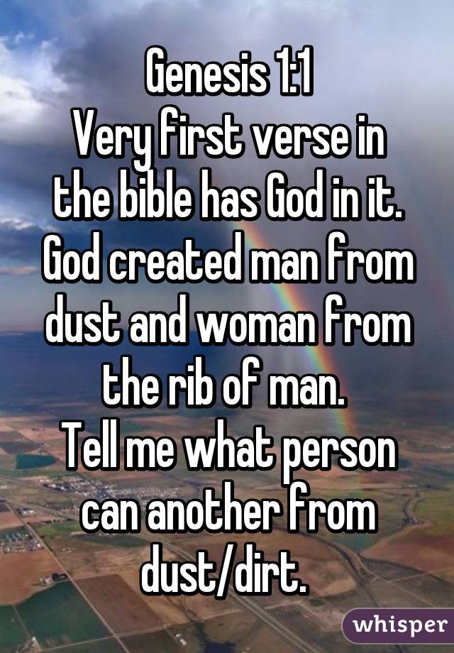 Genesis 1:1
Very first verse in the bible has God in it. God created man from dust and woman from the rib of man. 
Tell me what person can another from dust/dirt. 