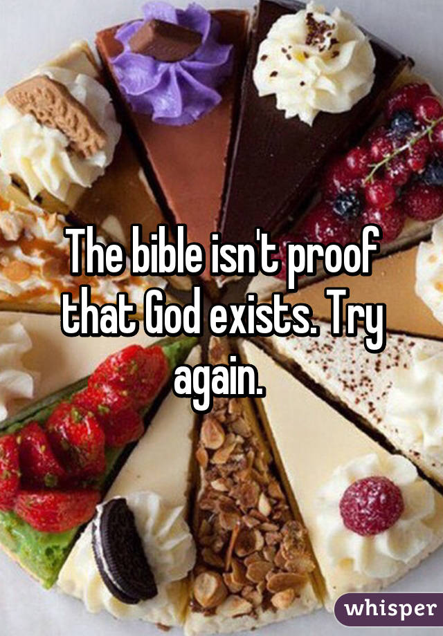 The bible isn't proof that God exists. Try again. 