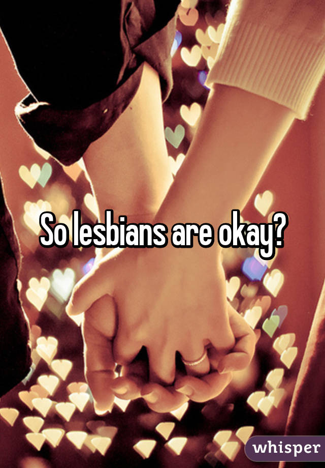 So lesbians are okay?