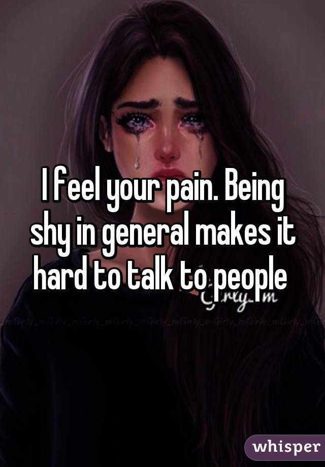 I feel your pain. Being shy in general makes it hard to talk to people 