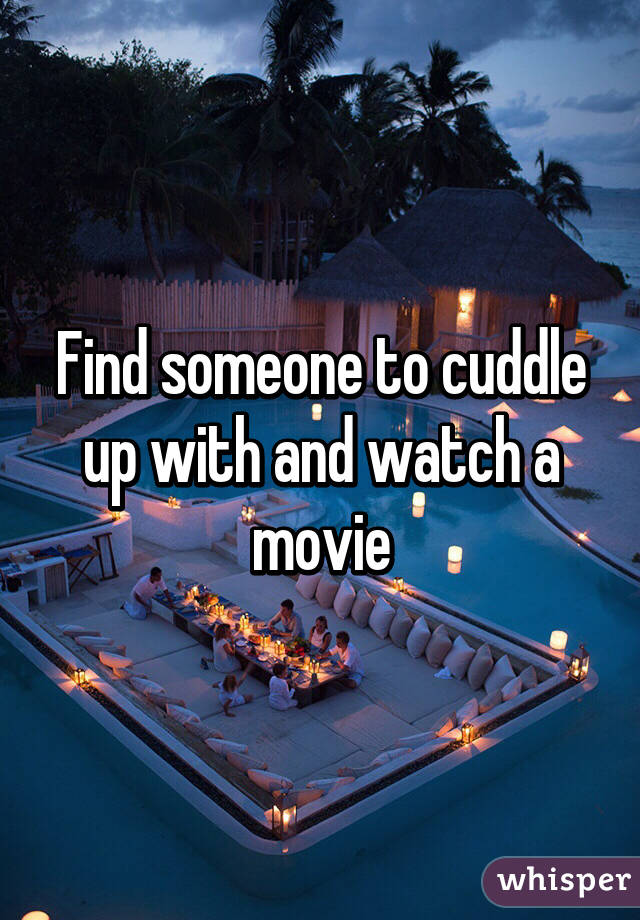 Find someone to cuddle up with and watch a movie