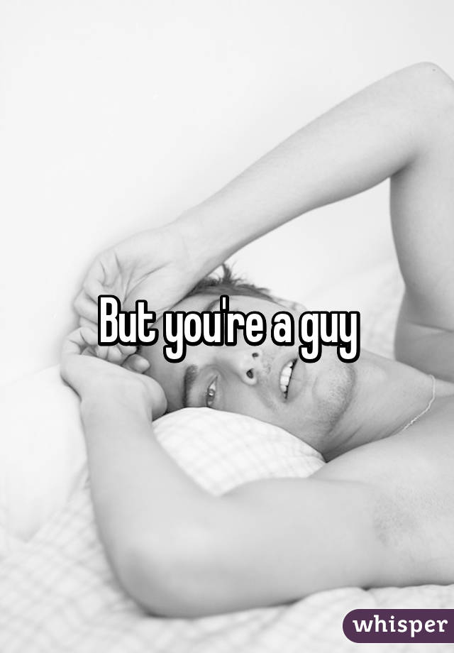 But you're a guy