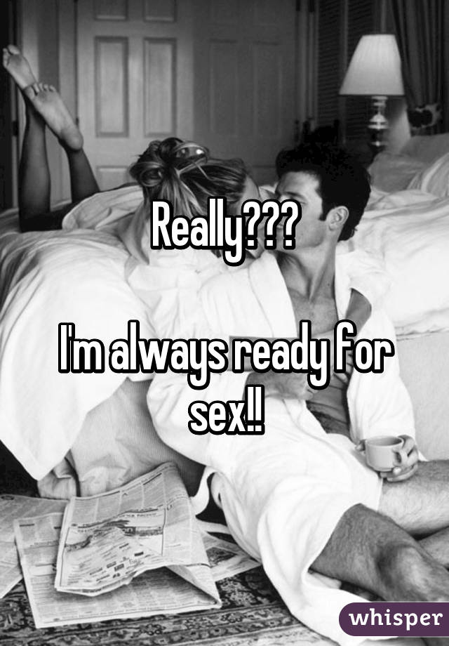 Really???

I'm always ready for sex!!
