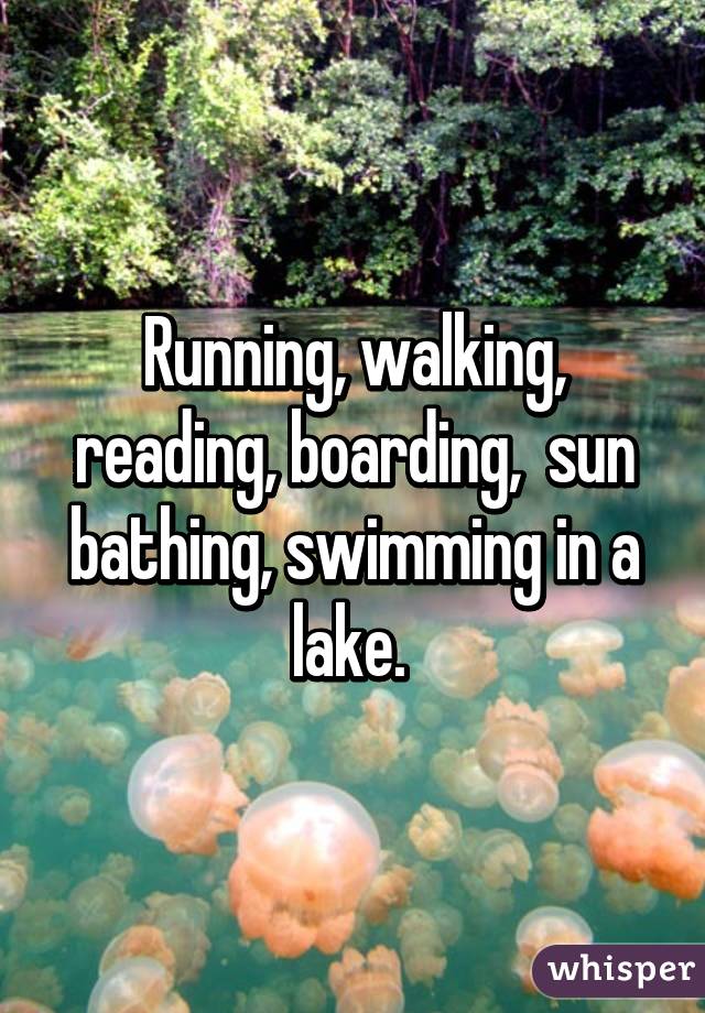 Running, walking, reading, boarding,  sun bathing, swimming in a lake. 
