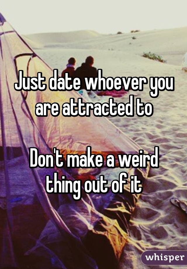 Just date whoever you are attracted to

Don't make a weird thing out of it