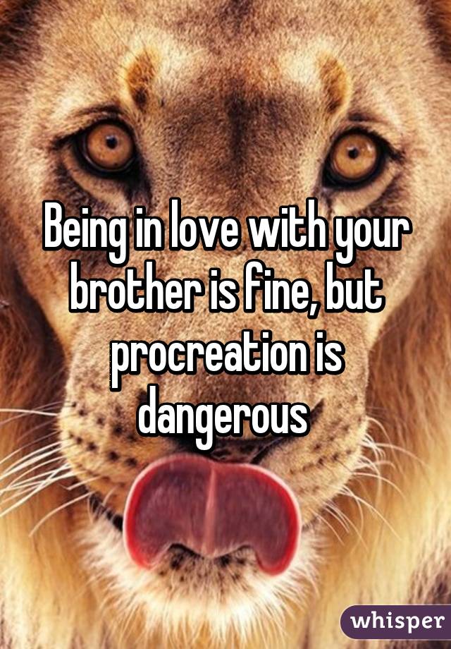 Being in love with your brother is fine, but procreation is dangerous 