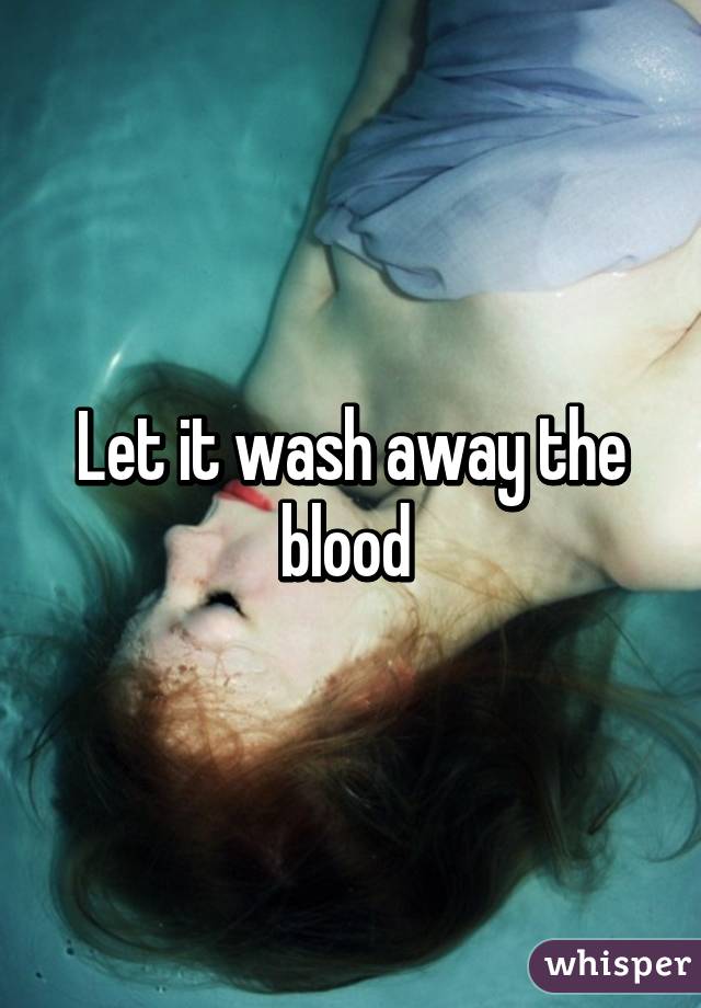 Let it wash away the blood 