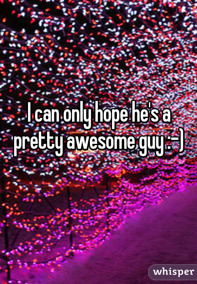 I can only hope he's a pretty awesome guy :-) 