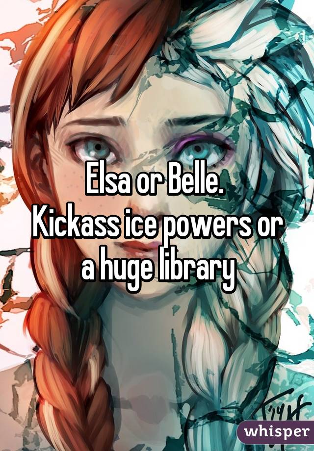 Elsa or Belle. 
Kickass ice powers or a huge library