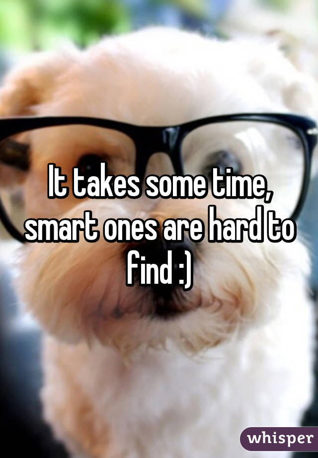 It takes some time, smart ones are hard to find :)