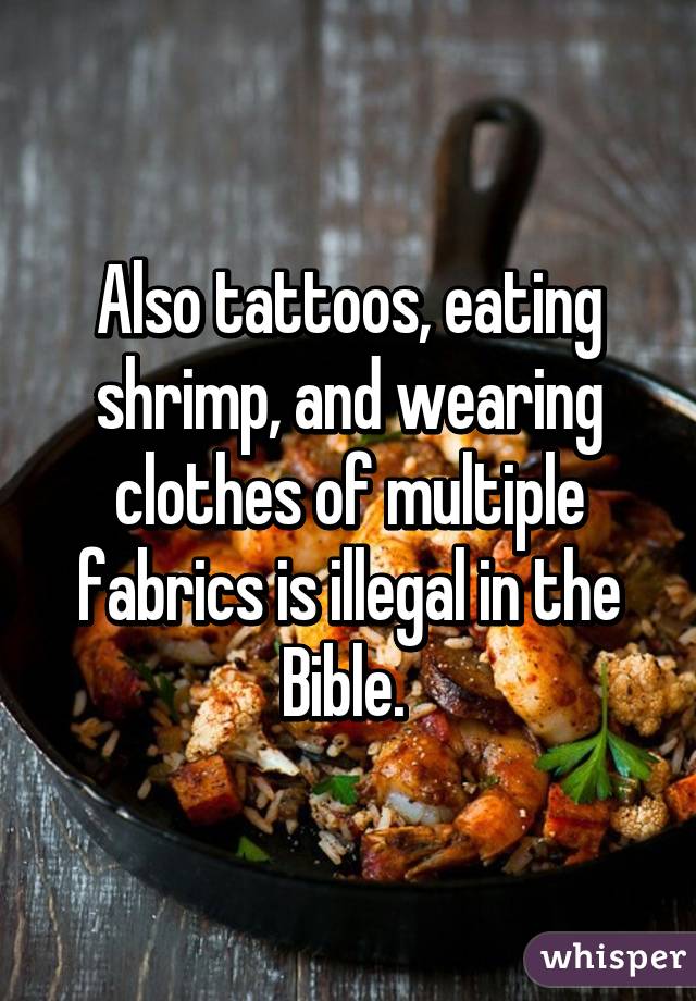 Also tattoos, eating shrimp, and wearing clothes of multiple fabrics is illegal in the Bible. 