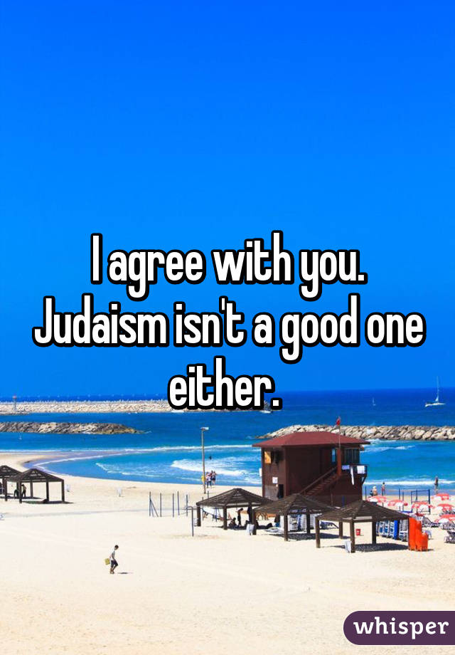 I agree with you. Judaism isn't a good one either. 