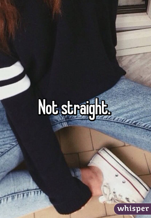 Not straight. 