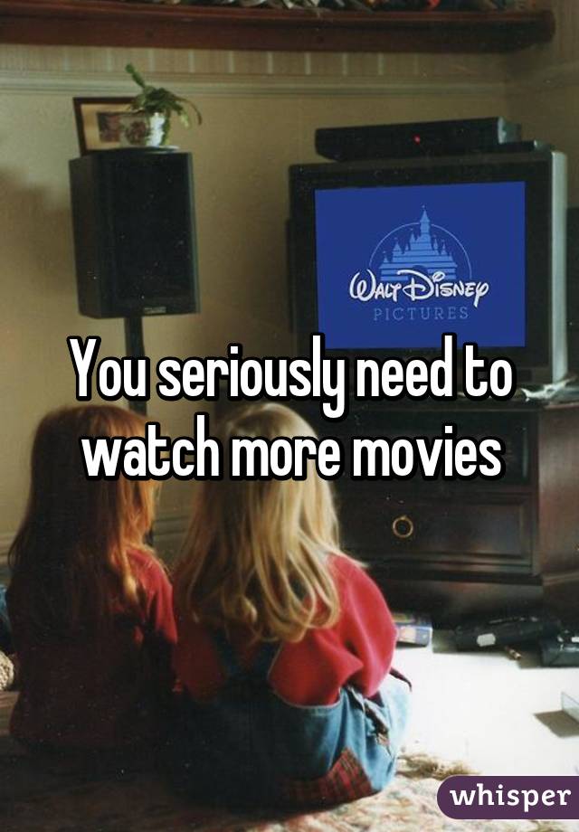 You seriously need to watch more movies